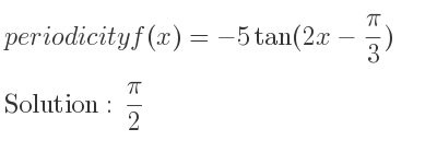 The periodicity of f(x)=-5tan(2x-(pi)/3) is pi/2